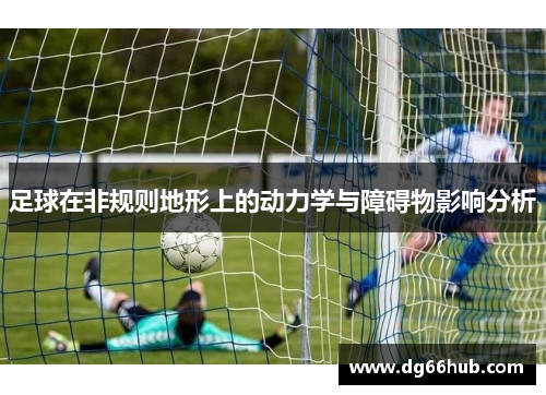 足球在非规则地形上的动力学与障碍物影响分析